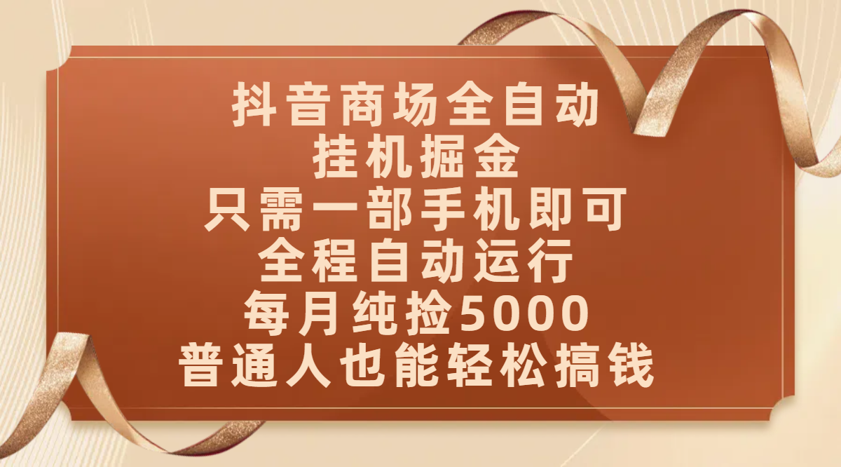 抖音商场全自动挂机掘金，只需一部手机即可，全程自动运行，可批量操作，每月纯捡5000，普通人也能轻松搞钱极优客-网创项目资源站-副业项目-创业项目-搞钱项目极优客网创