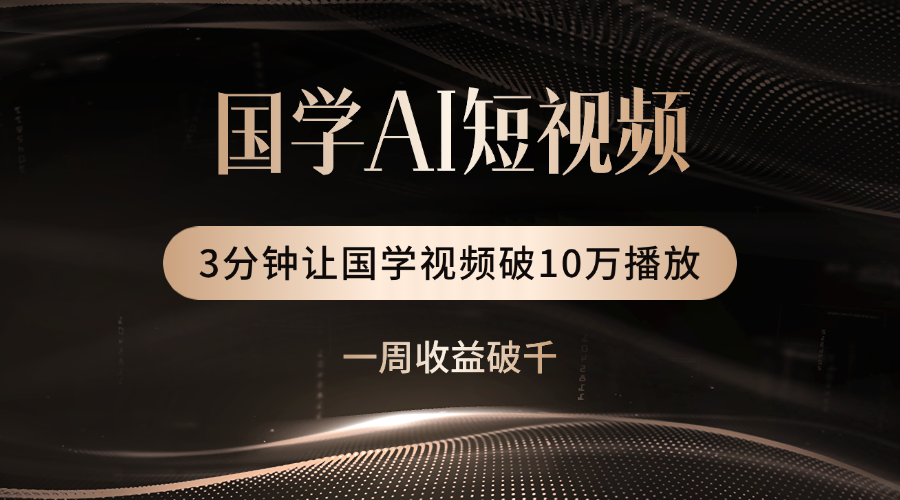国学遇上AI！3分钟让国学视频破10万播放极优客-网创项目资源站-副业项目-创业项目-搞钱项目极优客网创