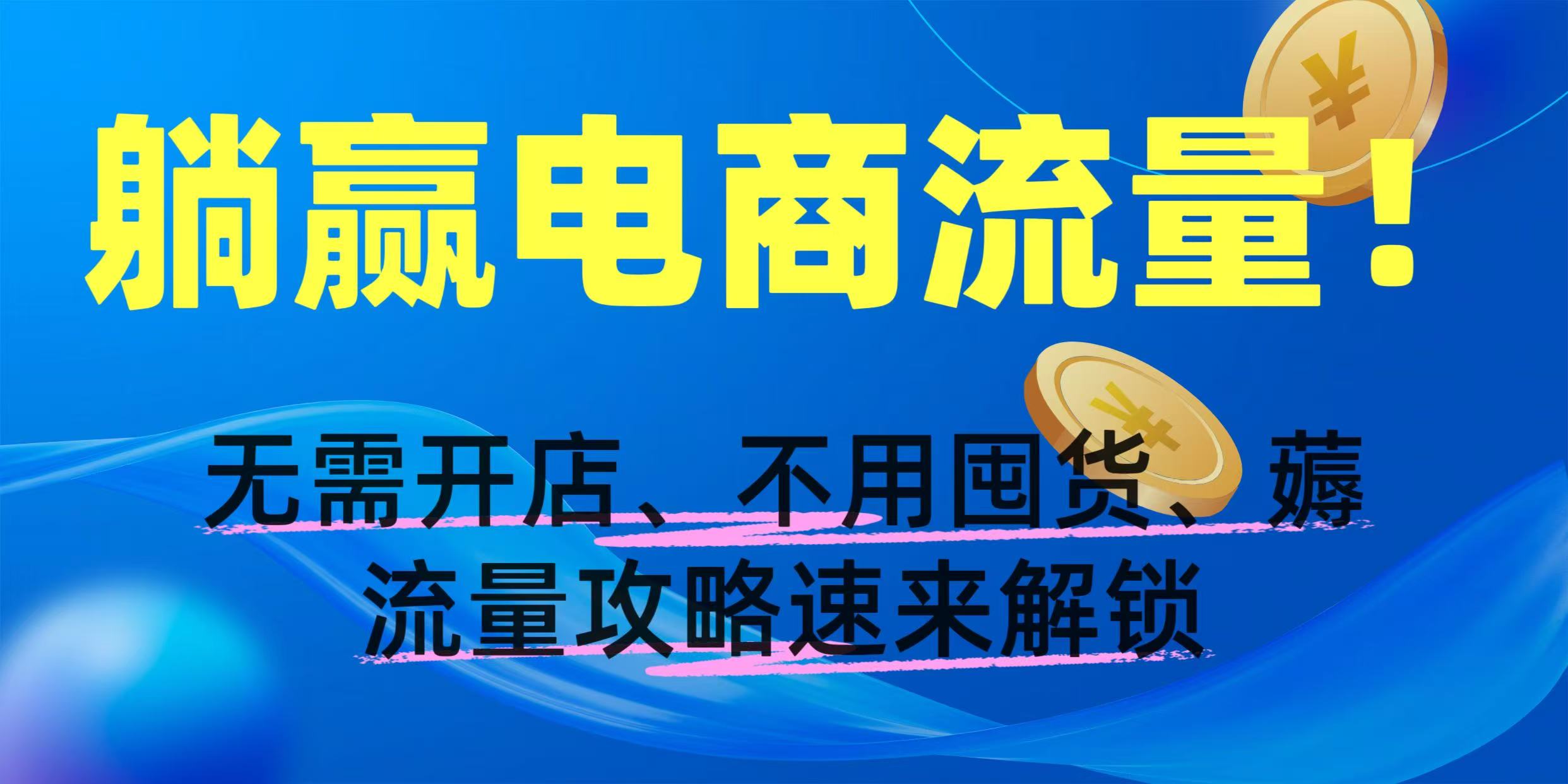 躺赢电商流量！无需开店、不用囤货，薅流量攻略速来解锁极优客-网创项目资源站-副业项目-创业项目-搞钱项目极优客网创
