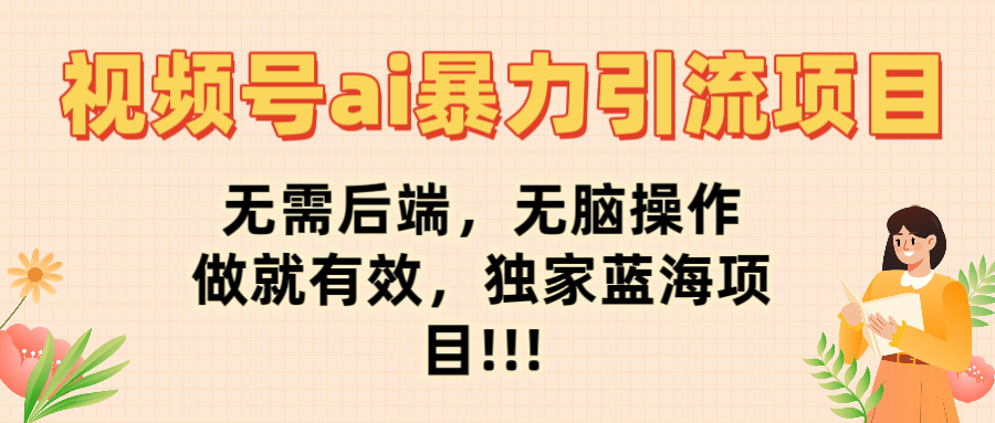 视频号ai暴力引流项目，无需后端，无脑操作，做就有效，独家蓝海项目!!!极优客-网创项目资源站-副业项目-创业项目-搞钱项目极优客网创