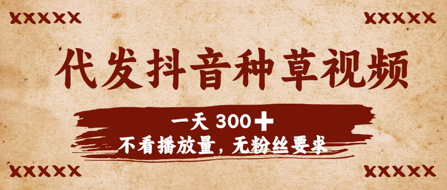 代发抖音种草视频，一天300➕，不看播放量，无粉丝要求极优客-网创项目资源站-副业项目-创业项目-搞钱项目极优客网创