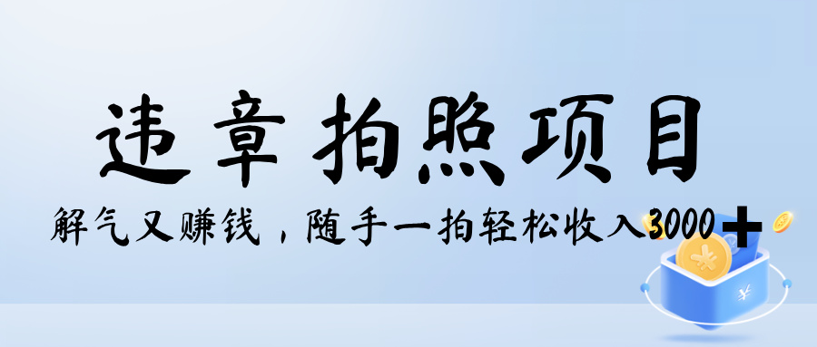 解气又赚钱的项目，最新违章拍照赚钱，随手一拍，轻松收入3000+极优客-网创项目资源站-副业项目-创业项目-搞钱项目极优客网创