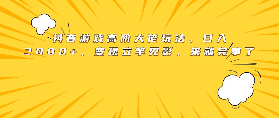 抖音游戏高阶大佬玩法，日入3000+，变现立竿见影，来就完事了极优客-网创项目资源站-副业项目-创业项目-搞钱项目极优客网创