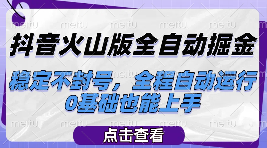 抖音火山版全自动掘金，稳定不封号，全程自动运行，可批量放大操作，0基础也能上手极优客-网创项目资源站-副业项目-创业项目-搞钱项目极优客网创