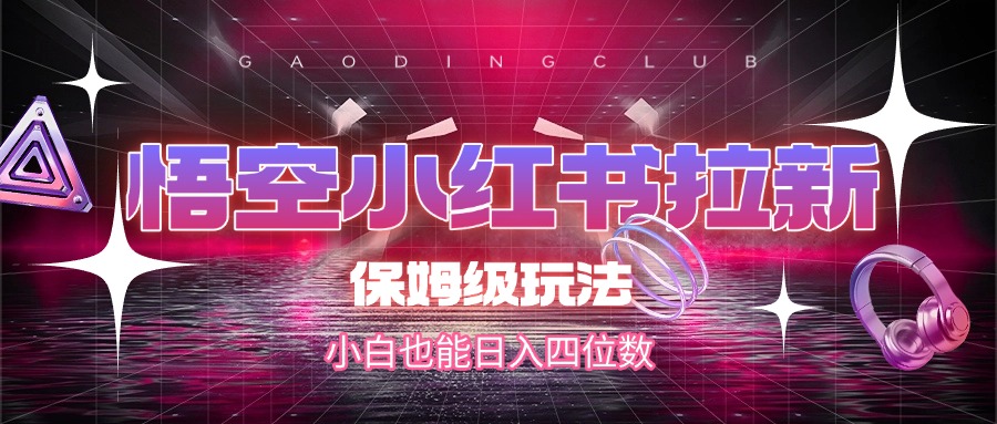 悟空小红书拉新，保姆级玩法，小白也能日入四位数极优客-网创项目资源站-副业项目-创业项目-搞钱项目极优客网创