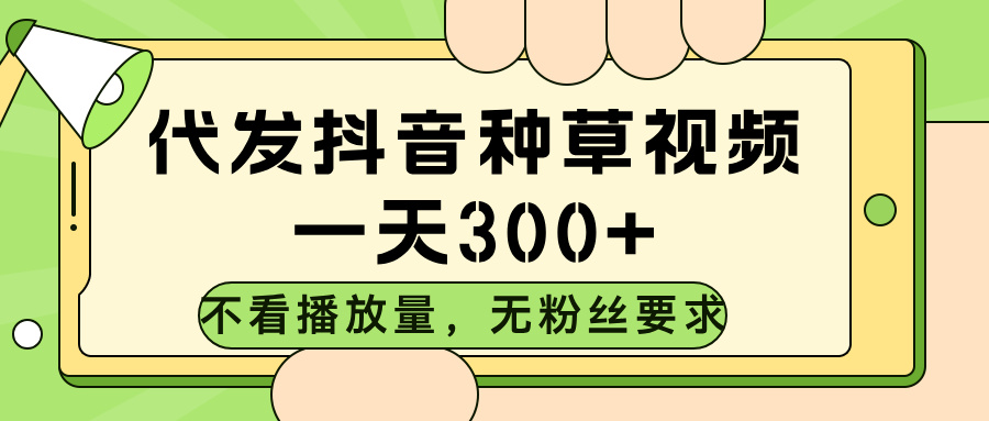 代发抖音种草视频，不看播放量，一天300➕，无粉丝要求极优客-网创项目资源站-副业项目-创业项目-搞钱项目极优客网创