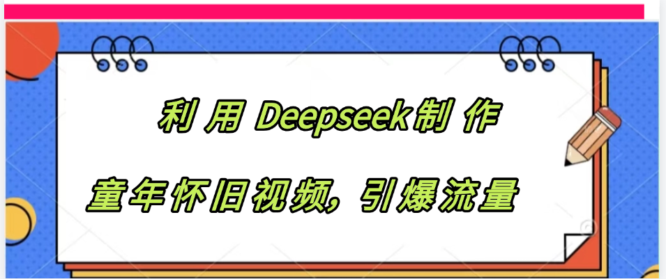 利用 Deepseek制 作童年怀旧视频，引爆流量极优客-网创项目资源站-副业项目-创业项目-搞钱项目极优客网创