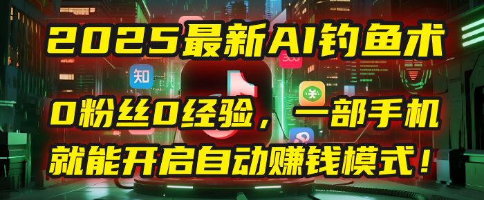 2025最新AI钓鱼术：0粉丝0经验，一部手机就能开启自动赚钱模式！极优客-网创项目资源站-副业项目-创业项目-搞钱项目极优客网创
