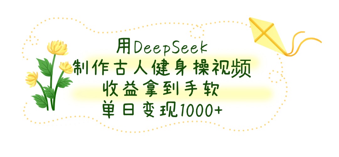 用DeepSeek制作古人健身操视频，单日变现1000+，收益拿到手软极优客-网创项目资源站-副业项目-创业项目-搞钱项目极优客网创