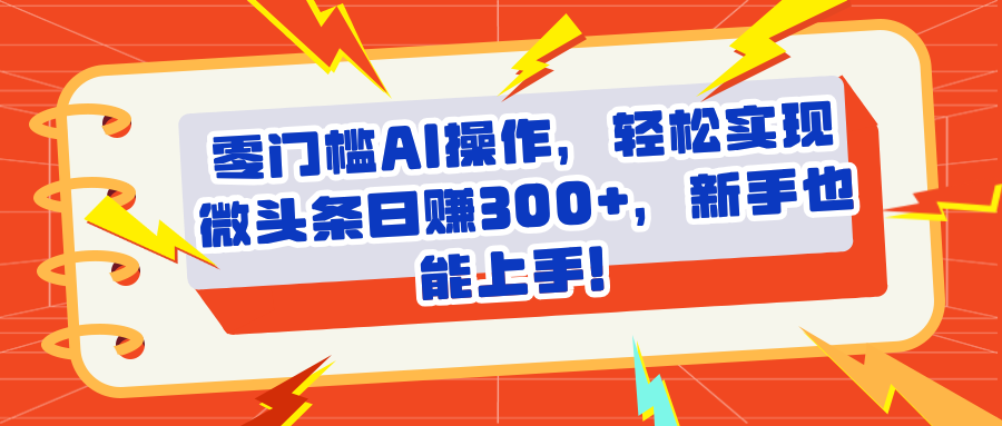 头条零门槛AI操作，轻松实现微头条日赚300+，新手也能上手极优客-网创项目资源站-副业项目-创业项目-搞钱项目极优客网创