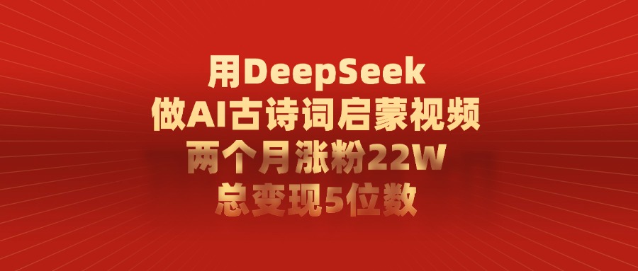 用DeepSeek做AI古诗词启蒙视频，总变现5位数，两个月涨粉22W极优客-网创项目资源站-副业项目-创业项目-搞钱项目极优客网创