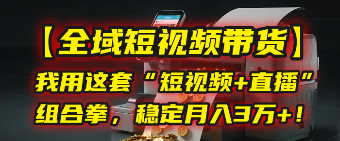 【全域短视频带货】我用这套“短视频+直播”组合拳，稳定月入3万+！极优客-网创项目资源站-副业项目-创业项目-搞钱项目极优客网创