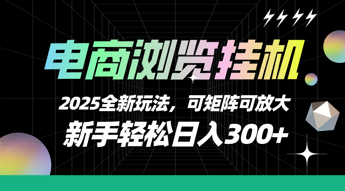 【电商浏览挂机】 2025全新玩法，新手轻松日入300+可矩阵可放大极优客-网创项目资源站-副业项目-创业项目-搞钱项目极优客网创