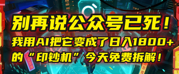 别再说公众号已死！我用AI把它变成了日入1800+的“印钞机”，今天免费拆解！极优客-网创项目资源站-副业项目-创业项目-搞钱项目极优客网创