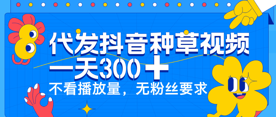 代发抖音种草视频，一天300➕，不看播放量，无粉丝要求极优客-网创项目资源站-副业项目-创业项目-搞钱项目极优客网创