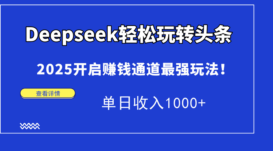Deepseek轻松玩转头条，2025开启赚钱通道最强玩法！单日收入1000+极优客-网创项目资源站-副业项目-创业项目-搞钱项目极优客网创