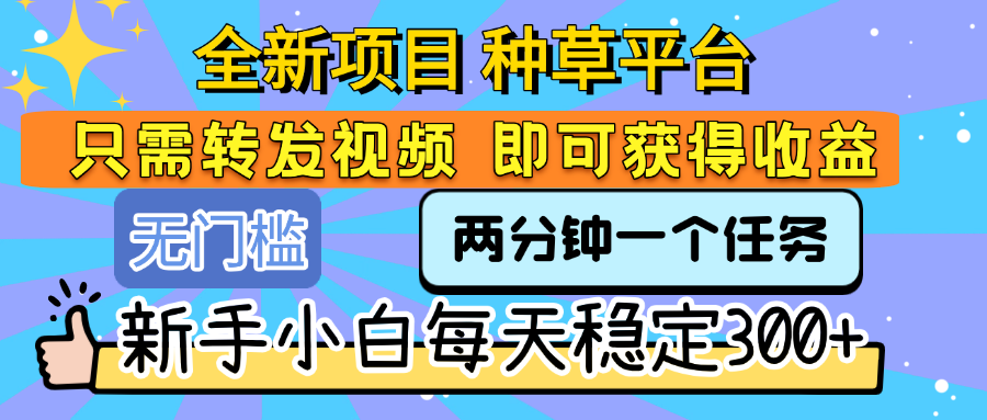 全新项目 种草平台 只需要转发任务视频 即可获得收益 新手小白每天稳定300+极优客-网创项目资源站-副业项目-创业项目-搞钱项目极优客网创